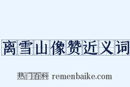 离雪山像赞近义词是什么意思的图片